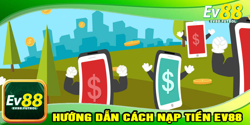 Hướng Dẫn Cách Nạp Tiền EV88 Chi Tiết Từng Bước