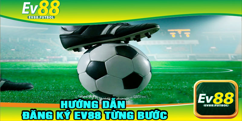 Hướng Dẫn Đăng Ký EV88 Từng Bước Cực Đơn Giản