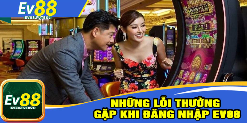 Những Lỗi Thường Gặp Khi Đăng Nhập EV88