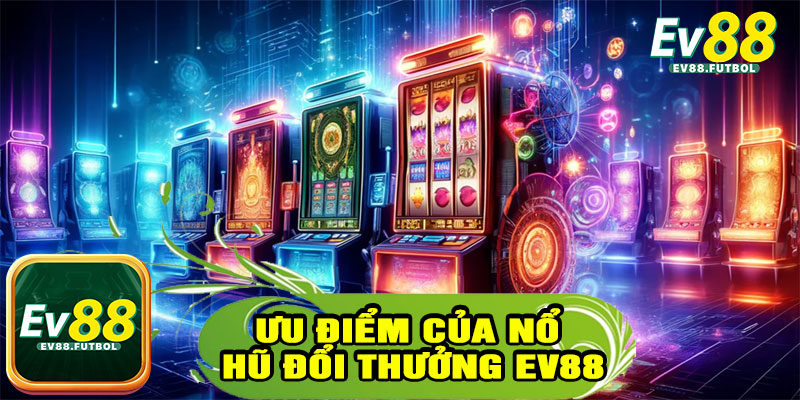 Ưu Điểm Của Nổ Hũ Đổi Thưởng EV88
