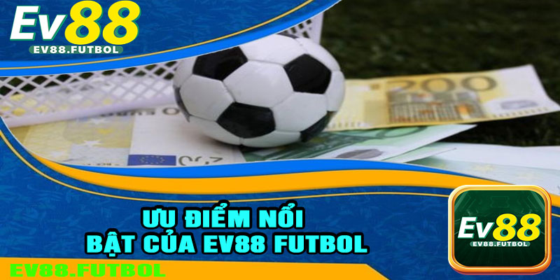Ưu Điểm Nổi Bật Của EV88 Futbol