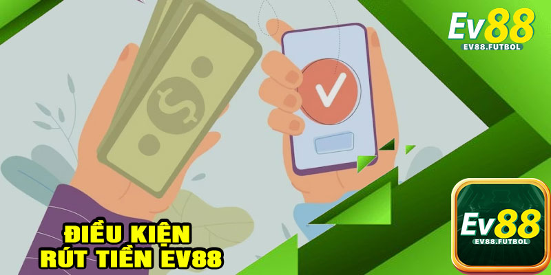 Điều Kiện Rút Tiền EV88